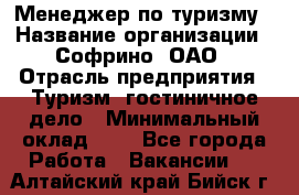 Менеджер по туризму › Название организации ­ Софрино, ОАО › Отрасль предприятия ­ Туризм, гостиничное дело › Минимальный оклад ­ 1 - Все города Работа » Вакансии   . Алтайский край,Бийск г.